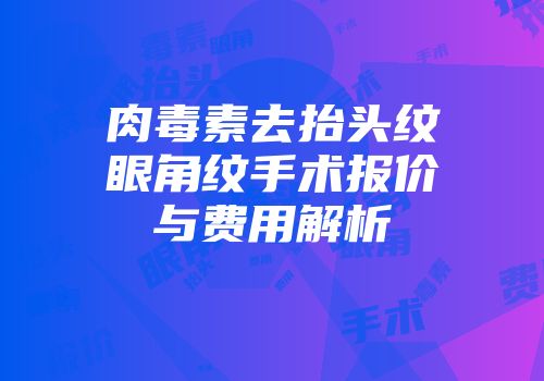 肉毒素去抬头纹眼角纹手术报价与费用解析