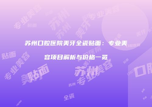 苏州口腔医院美牙全瓷贴面：专业美容项目解析与价格一览