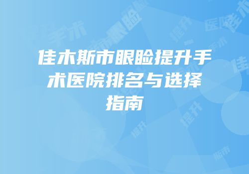 佳木斯市眼睑提升手术医院排名与选择指南
