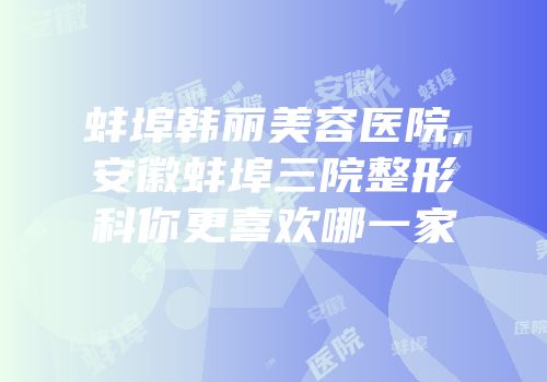 蚌埠韩丽美容医院,安徽蚌埠三院整形科你更喜欢哪一家