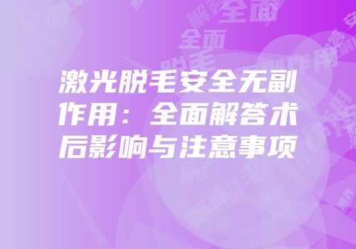激光脱毛安全无副作用：全面解答术后影响与注意事项