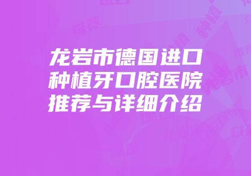 龙岩市德国进口种植牙口腔医院推荐与详细介绍