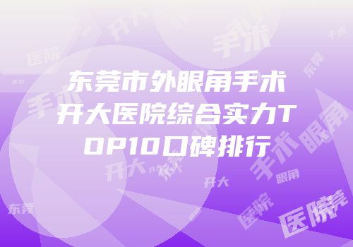 东莞市外眼角手术开大医院综合实力TOP10口碑排行