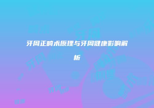 牙周正畸术原理与牙周健康影响解析