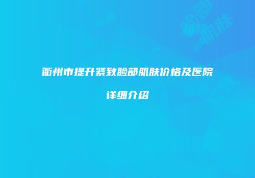 衢州市提升紧致脸部肌肤价格及医院详细介绍