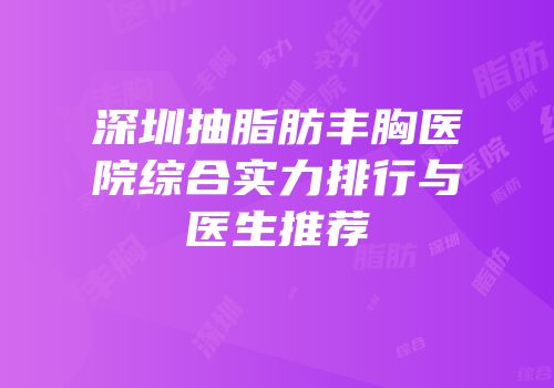 深圳抽脂肪丰胸医院综合实力排行与医生推荐