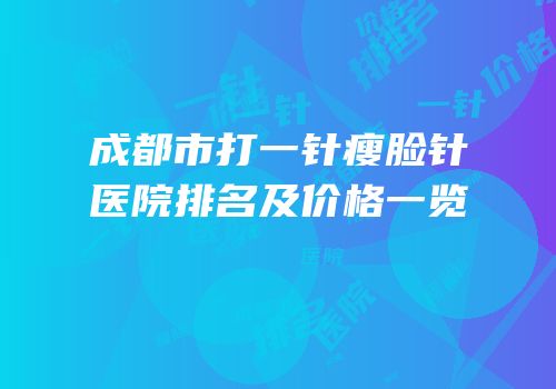 成都市打一针瘦脸针医院排名及价格一览