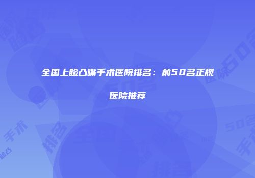 全国上睑凸嘴手术医院排名：前50名正规医院推荐