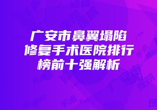 广安市鼻翼塌陷修复手术医院排行榜前十强解析