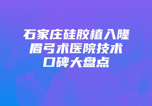 石家庄硅胶植入隆眉弓术医院技术口碑大盘点
