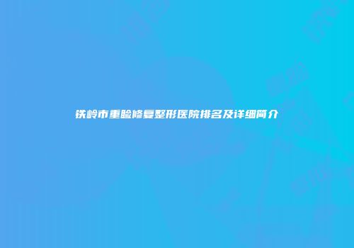铁岭市重睑修复整形医院排名及详细简介