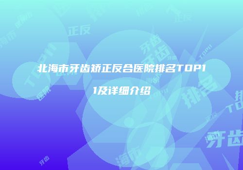 北海市牙齿矫正反合医院排名TOP11及详细介绍