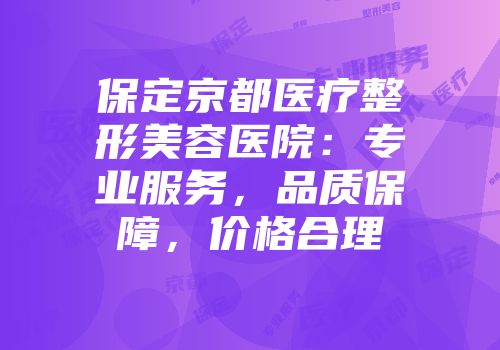 保定京都医疗整形美容医院：专业服务，品质保障，价格合理