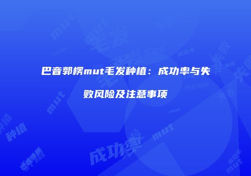 巴音郭楞mut毛发种植：成功率与失败风险及注意事项