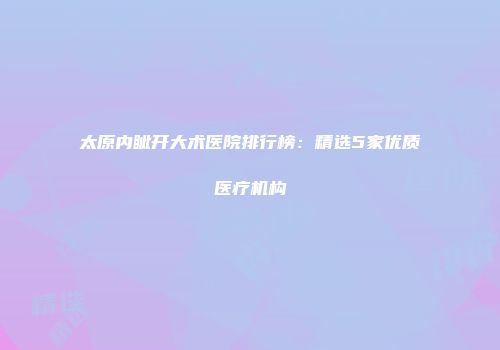 太原内眦开大术医院排行榜：精选5家优质医疗机构