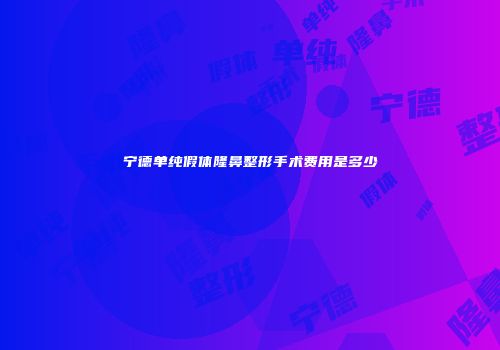 宁德单纯假体隆鼻整形手术费用是多少