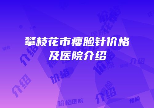 攀枝花市瘦脸针价格及医院介绍