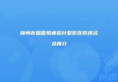 锦州市咀嚼肌瘦脸针整形医院排名及简介