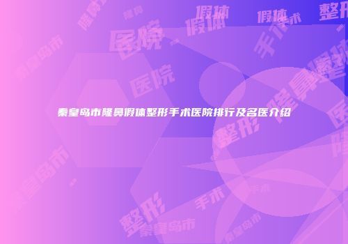 秦皇岛市隆鼻假体整形手术医院排行及名医介绍