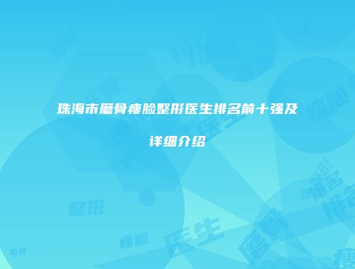 珠海市磨骨瘦脸整形医生排名前十强及详细介绍