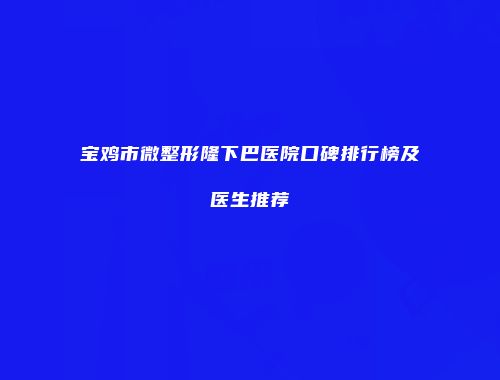 宝鸡市微整形隆下巴医院口碑排行榜及医生推荐