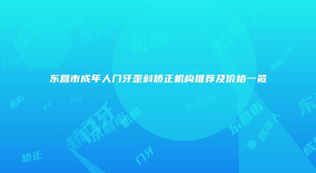 东营市成年人门牙歪斜矫正机构推荐及价格一览