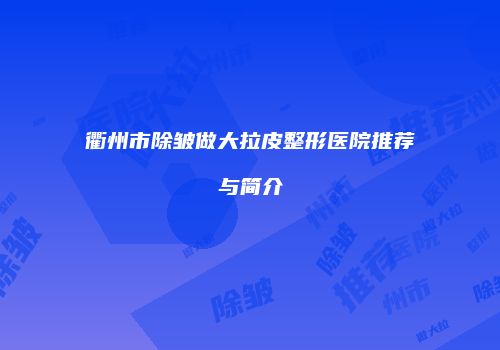 衢州市除皱做大拉皮整形医院推荐与简介