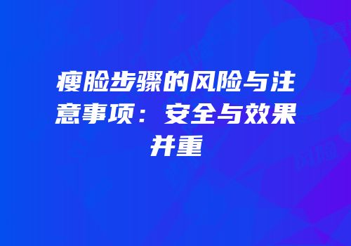 瘦脸步骤的风险与注意事项：安全与效果并重