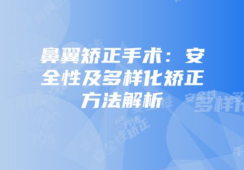 鼻翼矫正手术：安全性及多样化矫正方法解析