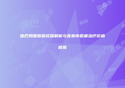 嘴巴周围痘痘成因解析与宜春市痘痕治疗价格概览