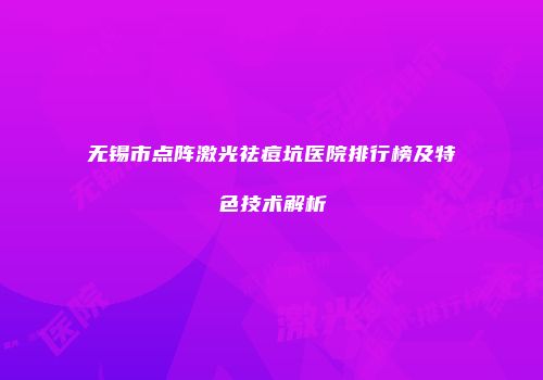 无锡市点阵激光祛痘坑医院排行榜及特色技术解析