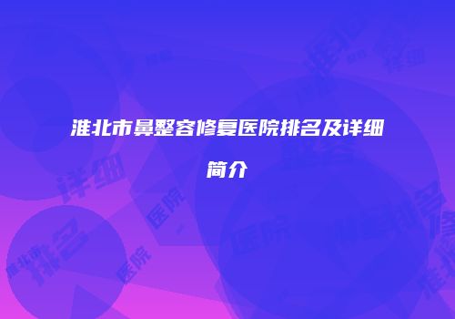 淮北市鼻整容修复医院排名及详细简介