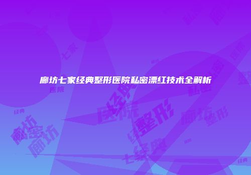 廊坊七家经典整形医院私密漂红技术全解析