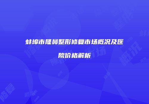 蚌埠市隆鼻整形修复市场概况及医院价格解析