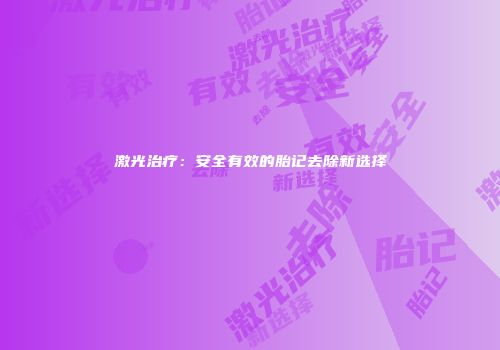 激光治疗：安全有效的胎记去除新选择