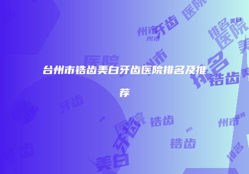 台州市锆齿美白牙齿医院排名及推荐