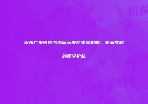 贺州广济医院与洛丽薇医疗美容机构：美丽梦想的医学护航