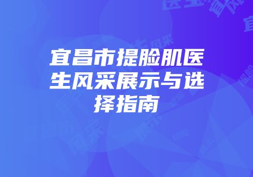 宜昌市提脸肌医生风采展示与选择指南