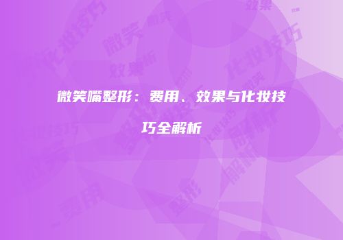 微笑嘴整形：费用、效果与化妆技巧全解析
