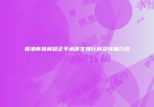 贵港市鼻翼矫正手术医生排行榜及详细介绍