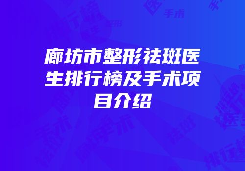 廊坊市整形祛斑医生排行榜及手术项目介绍