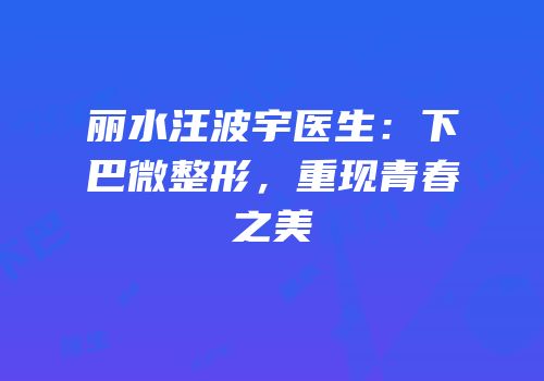 丽水汪波宇医生：下巴微整形，重现青春之美