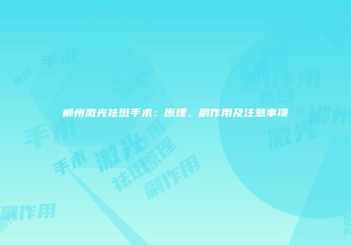 郴州激光祛斑手术：原理、副作用及注意事项