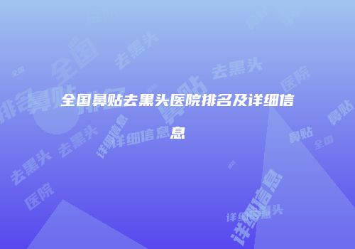 全国鼻贴去黑头医院排名及详细信息