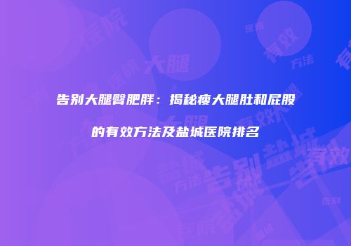 告别大腿臀肥胖：揭秘瘦大腿肚和屁股的有效方法及盐城医院排名