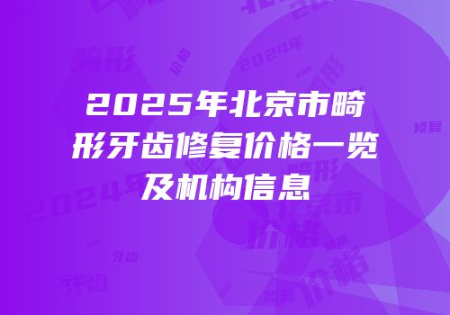 2025年北京市畸形牙齿修复价格一览及机构信息
