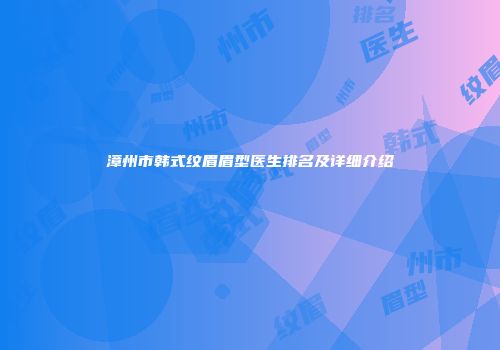 漳州市韩式纹眉眉型医生排名及详细介绍