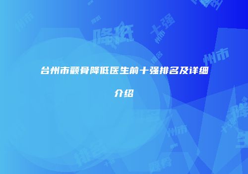 台州市颧骨降低医生前十强排名及详细介绍