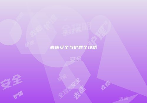 去痣安全与护理全攻略