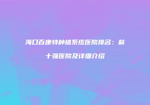 海口百康特种植系统医院排名：前十强医院及详细介绍